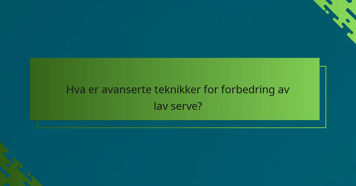 Hva er avanserte teknikker for forbedring av lav serve?