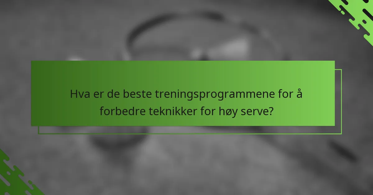Hva er de beste treningsprogrammene for å forbedre teknikker for høy serve?
