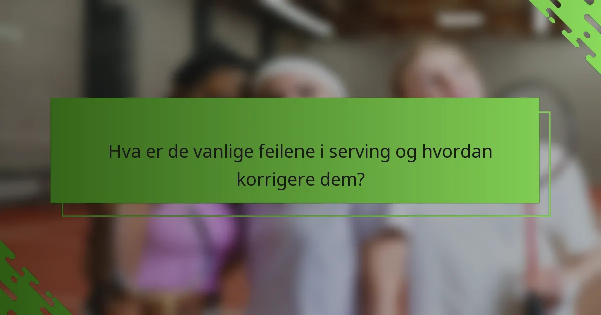Hva er de vanlige feilene i serving og hvordan korrigere dem?