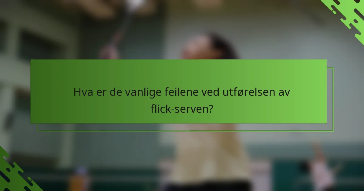 Hva er de vanlige feilene ved utførelsen av flick-serven?