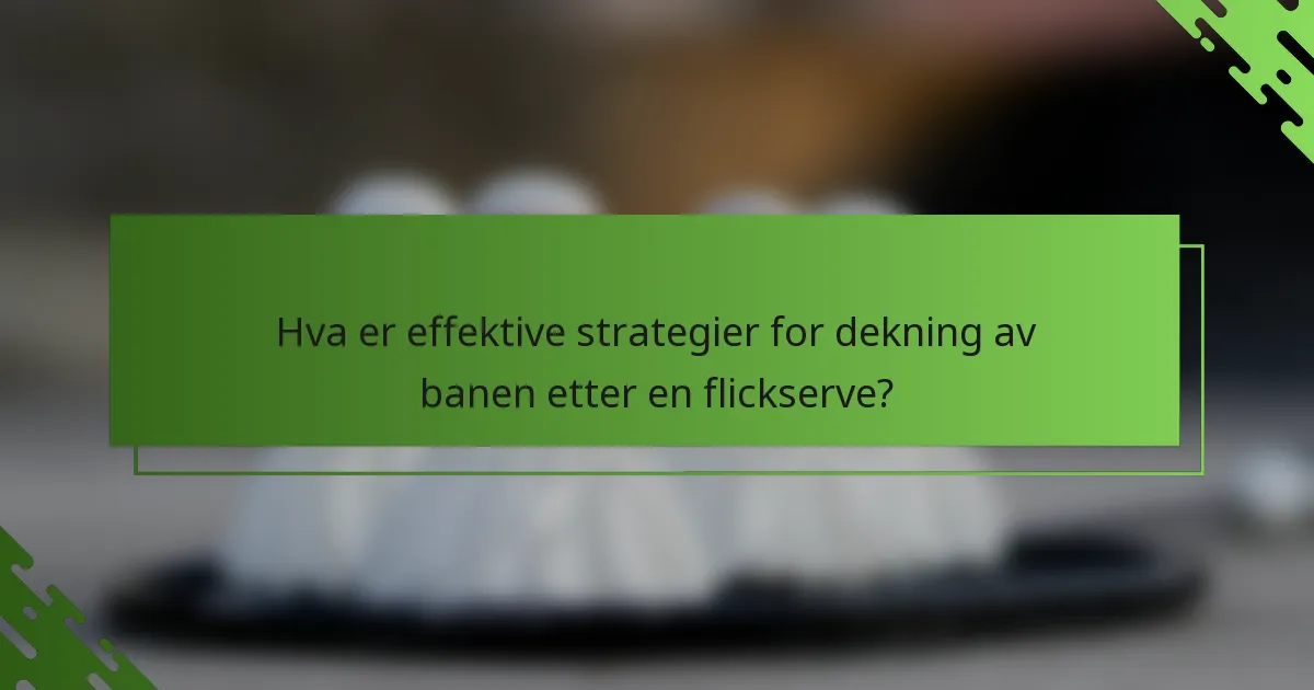 Hva er effektive strategier for dekning av banen etter en flickserve?