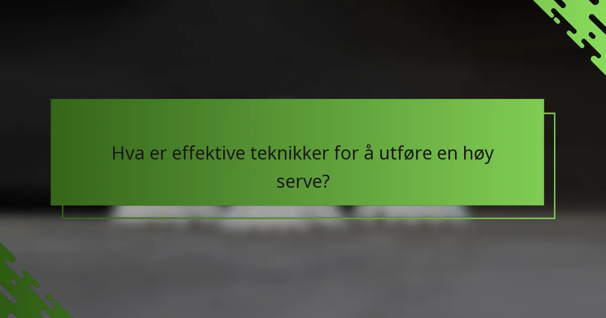 Hva er effektive teknikker for å utføre en høy serve?