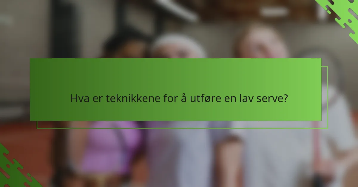 Hva er teknikkene for å utføre en lav serve?