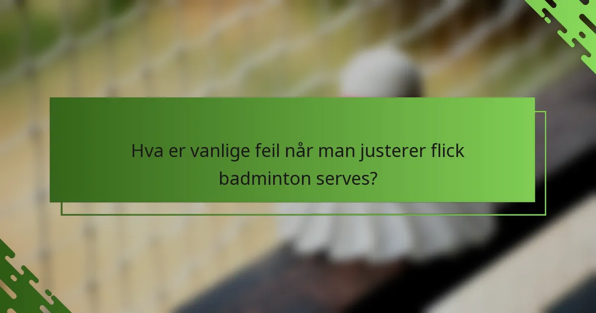 Hva er vanlige feil når man justerer flick badminton serves?