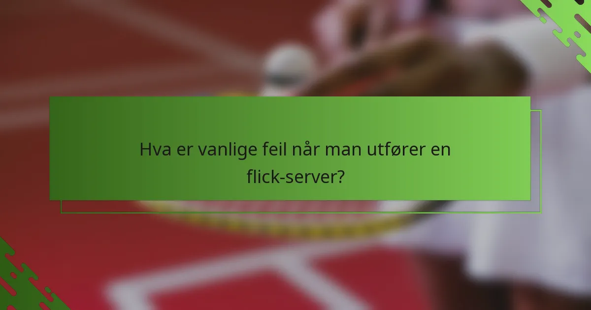 Hva er vanlige feil når man utfører en flick-server?