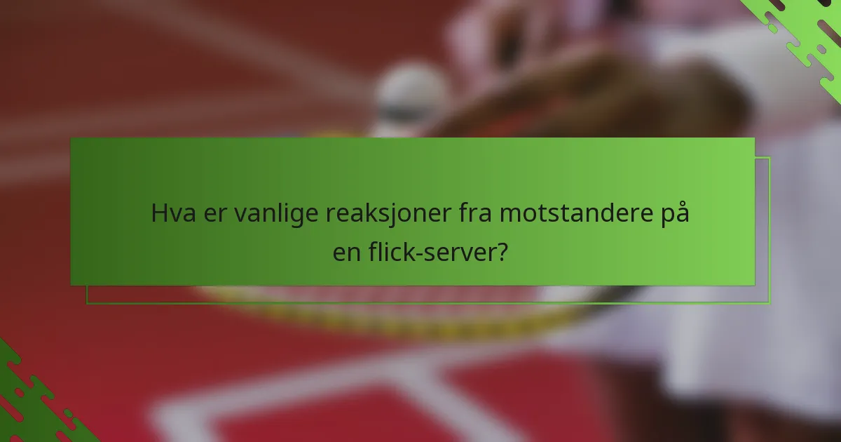 Hva er vanlige reaksjoner fra motstandere på en flick-server?