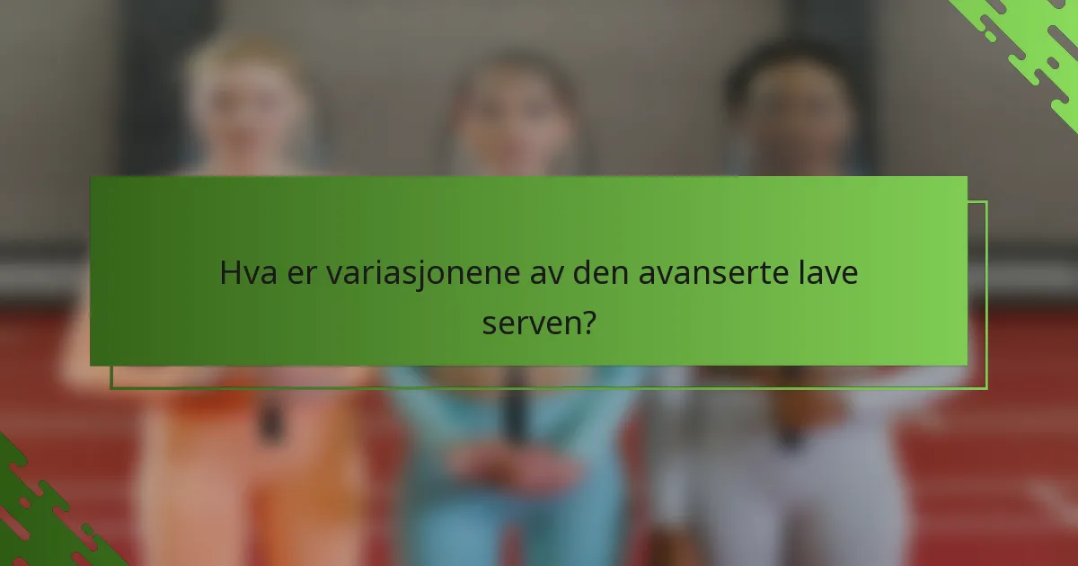 Hva er variasjonene av den avanserte lave serven?