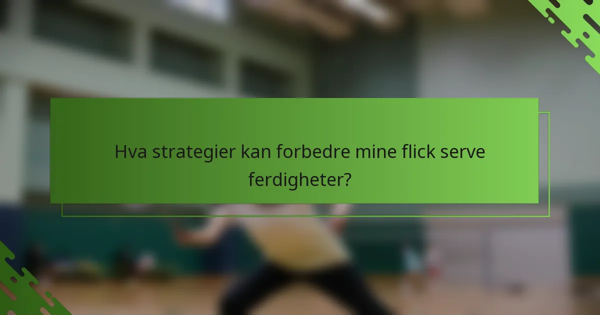 Hva strategier kan forbedre mine flick serve ferdigheter?