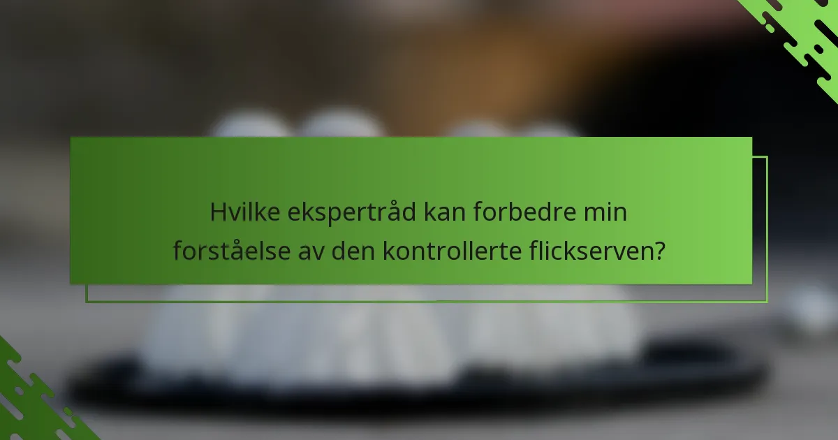 Hvilke ekspertråd kan forbedre min forståelse av den kontrollerte flickserven?