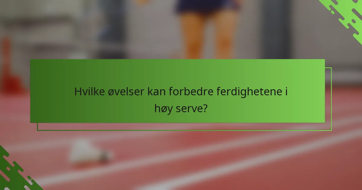 Hvilke øvelser kan forbedre ferdighetene i høy serve?