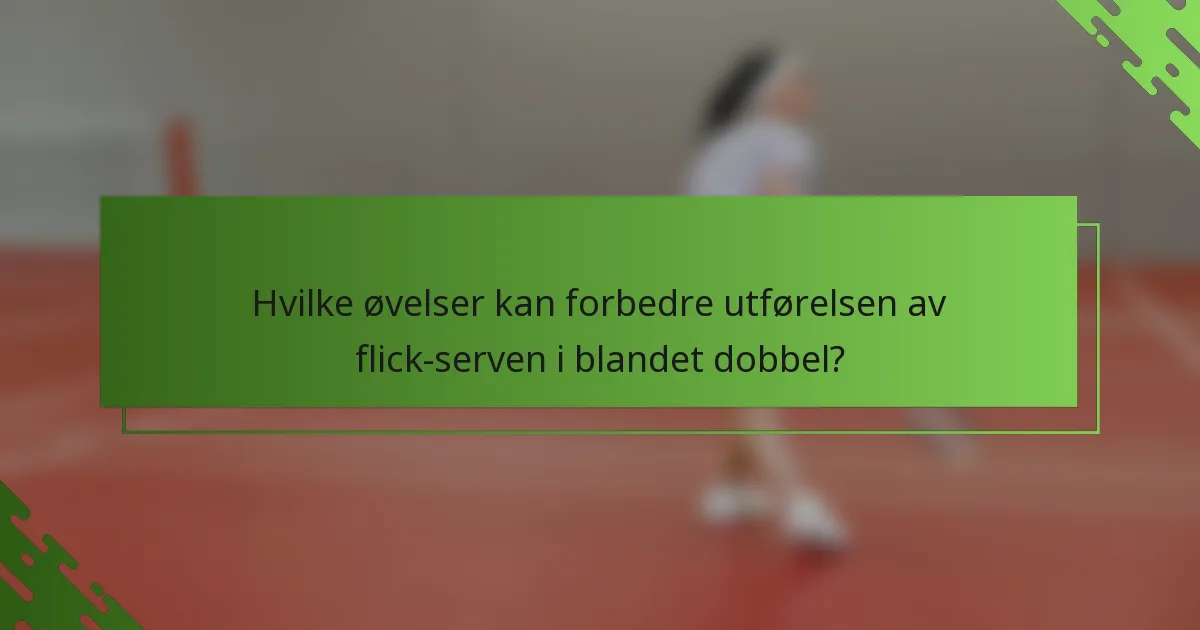 Hvilke øvelser kan forbedre utførelsen av flick-serven i blandet dobbel?