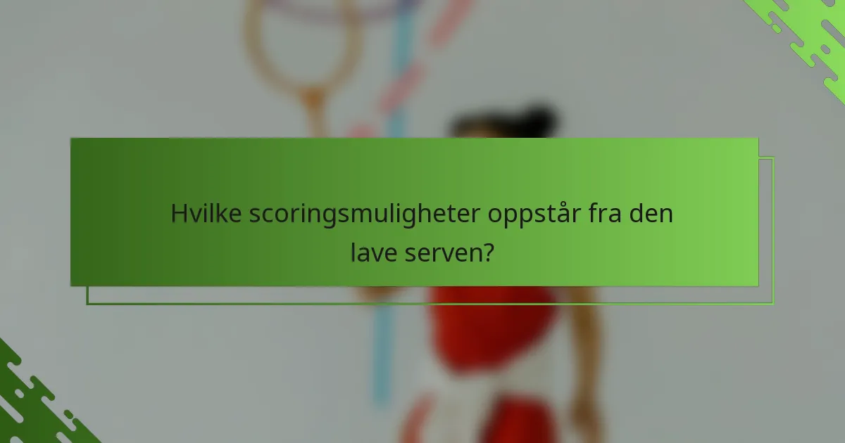 Hvilke scoringsmuligheter oppstår fra den lave serven?