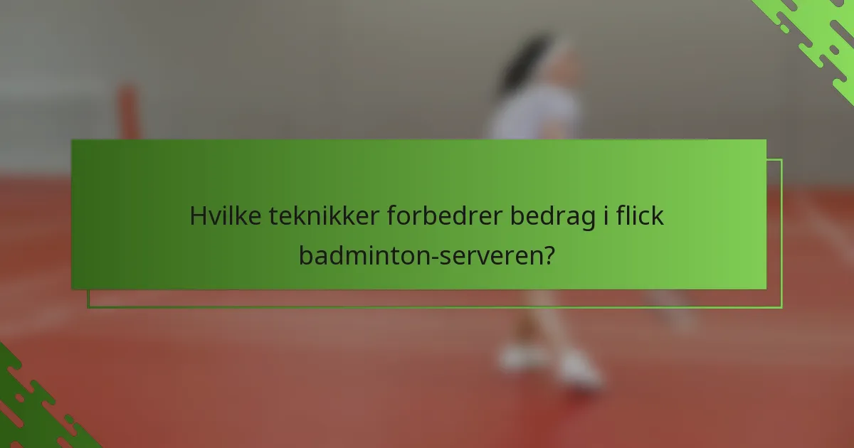 Hvilke teknikker forbedrer bedrag i flick badminton-serveren?