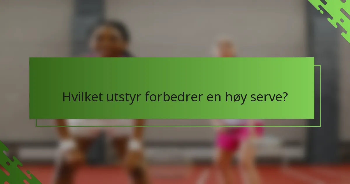 Hvilket utstyr forbedrer en høy serve?