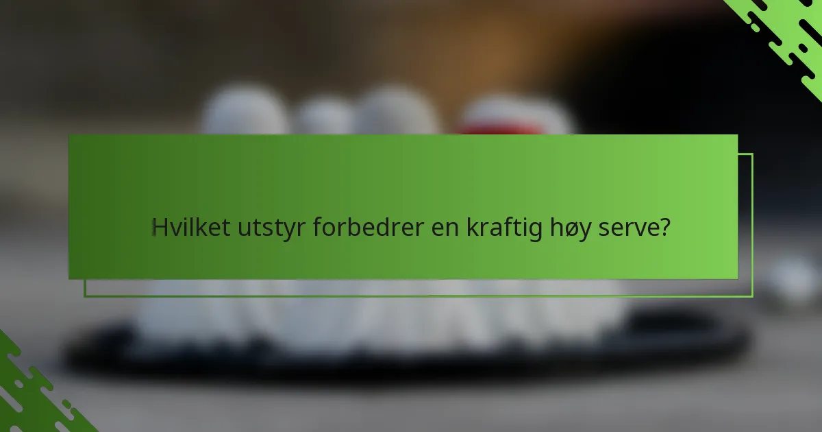 Hvilket utstyr forbedrer en kraftig høy serve?