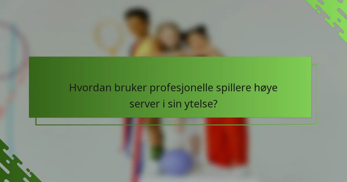 Hvordan bruker profesjonelle spillere høye server i sin ytelse?
