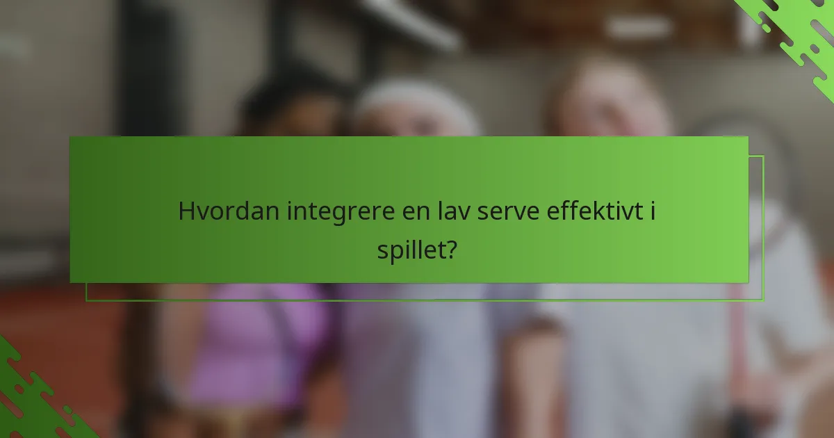 Hvordan integrere en lav serve effektivt i spillet?