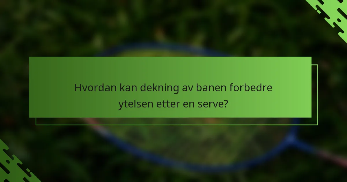Hvordan kan dekning av banen forbedre ytelsen etter en serve?