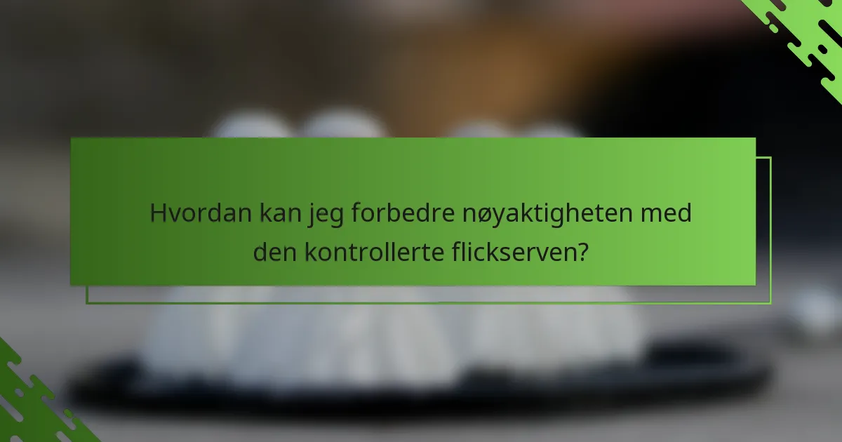 Hvordan kan jeg forbedre nøyaktigheten med den kontrollerte flickserven?