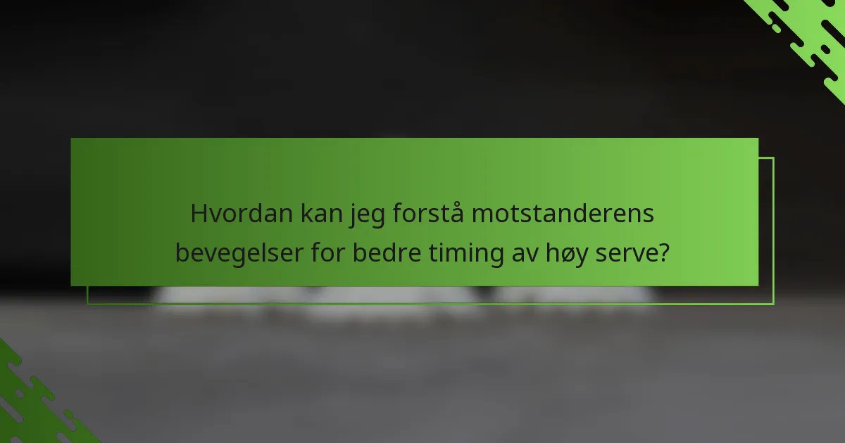 Hvordan kan jeg forstå motstanderens bevegelser for bedre timing av høy serve?
