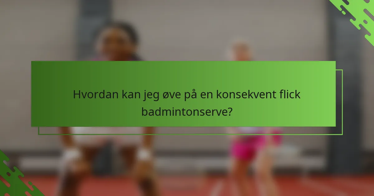 Hvordan kan jeg øve på en konsekvent flick badmintonserve?