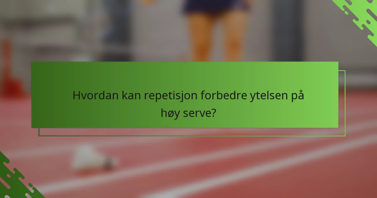 Hvordan kan repetisjon forbedre ytelsen på høy serve?