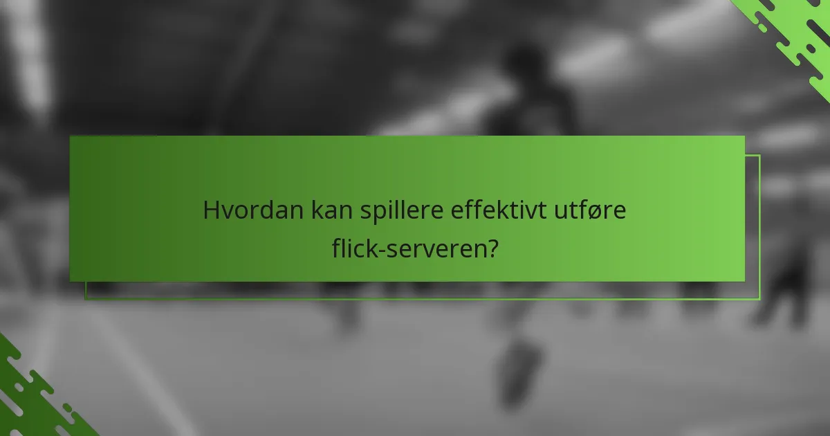 Hvordan kan spillere effektivt utføre flick-serveren?
