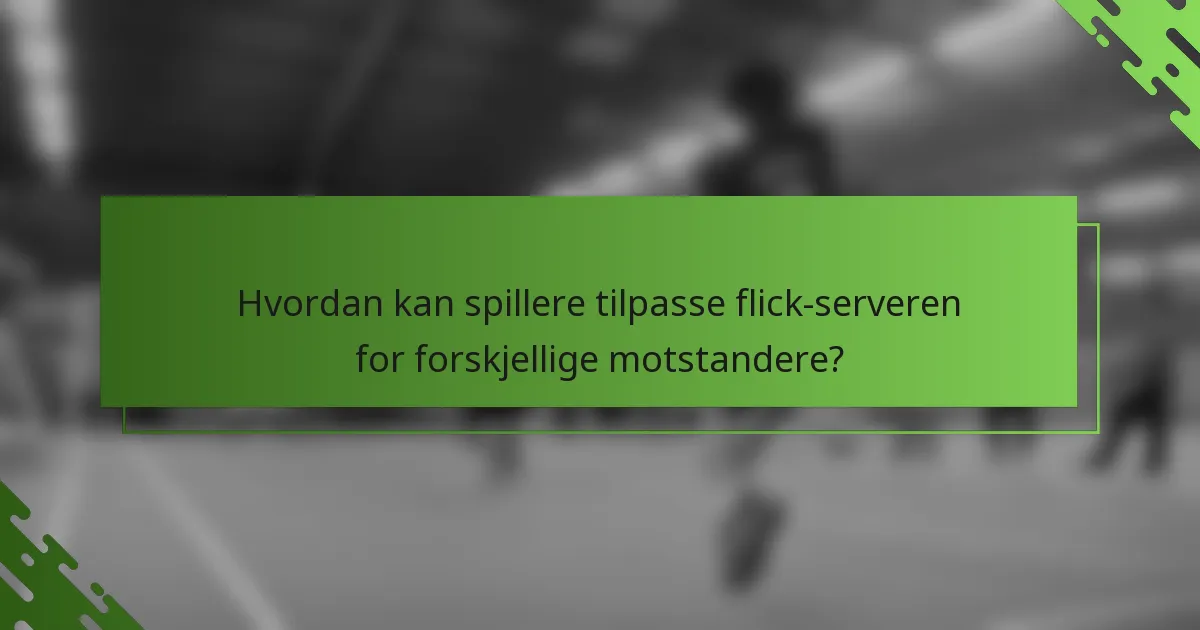 Hvordan kan spillere tilpasse flick-serveren for forskjellige motstandere?