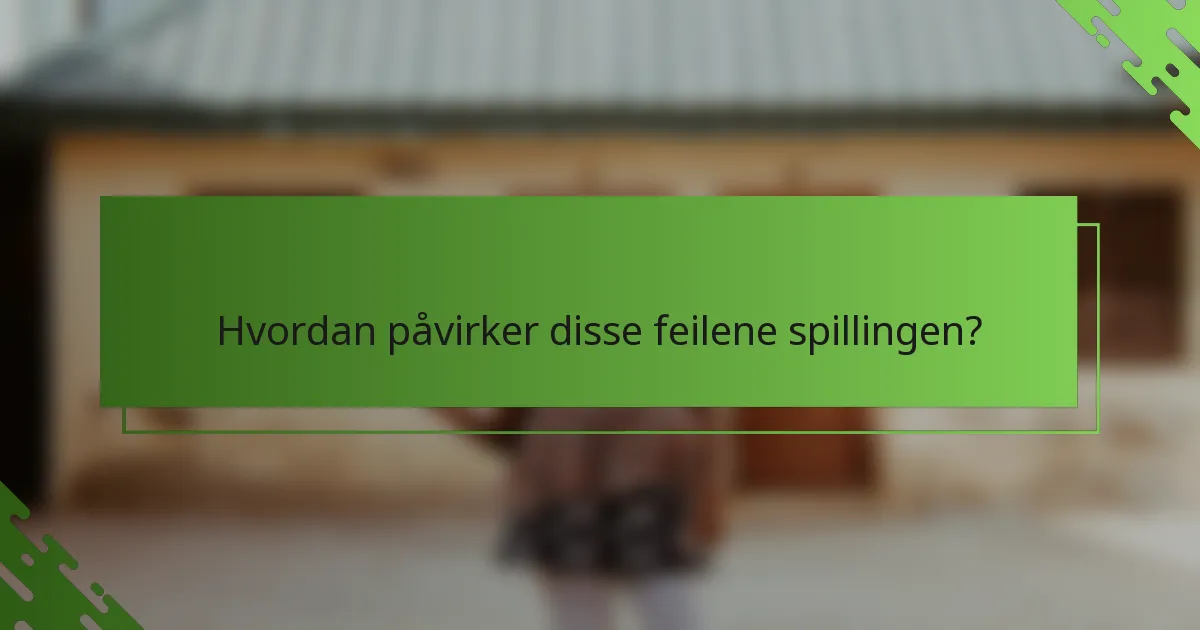 Hvordan påvirker disse feilene spillingen?