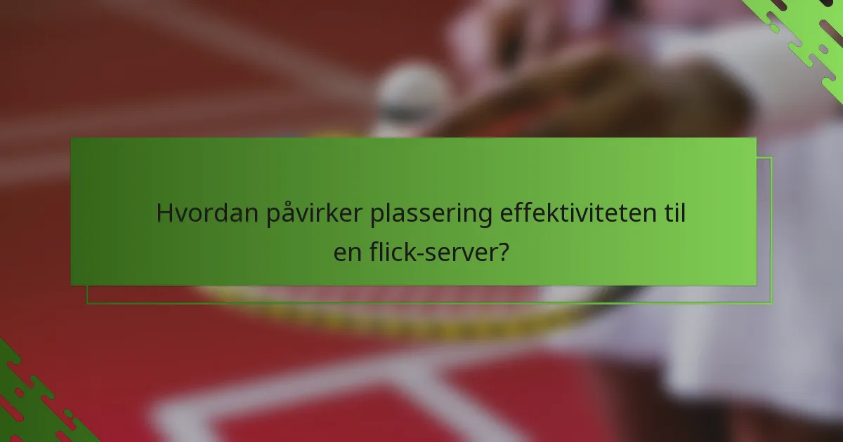 Hvordan påvirker plassering effektiviteten til en flick-server?