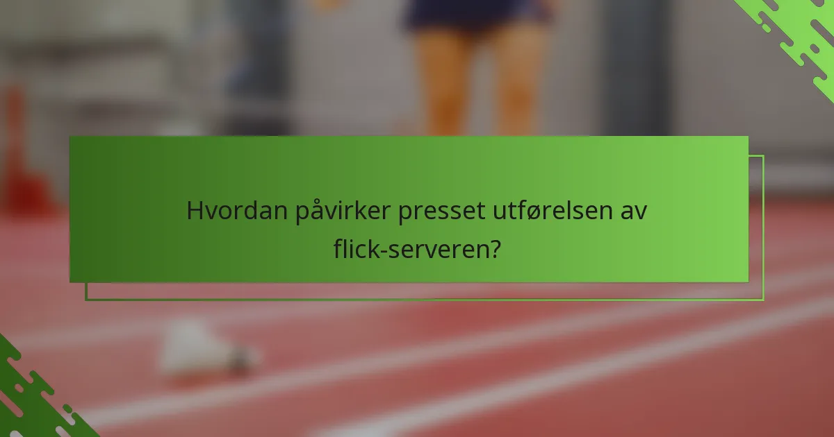 Hvordan påvirker presset utførelsen av flick-serveren?
