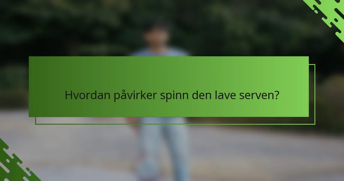 Hvordan påvirker spinn den lave serven?