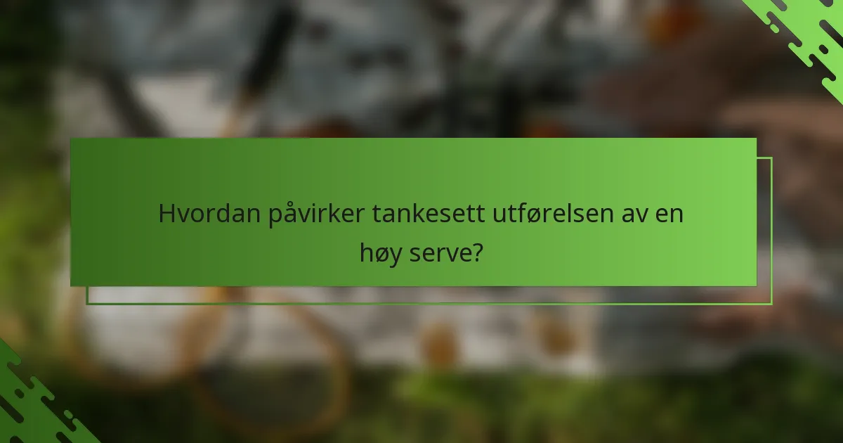 Hvordan påvirker tankesett utførelsen av en høy serve?
