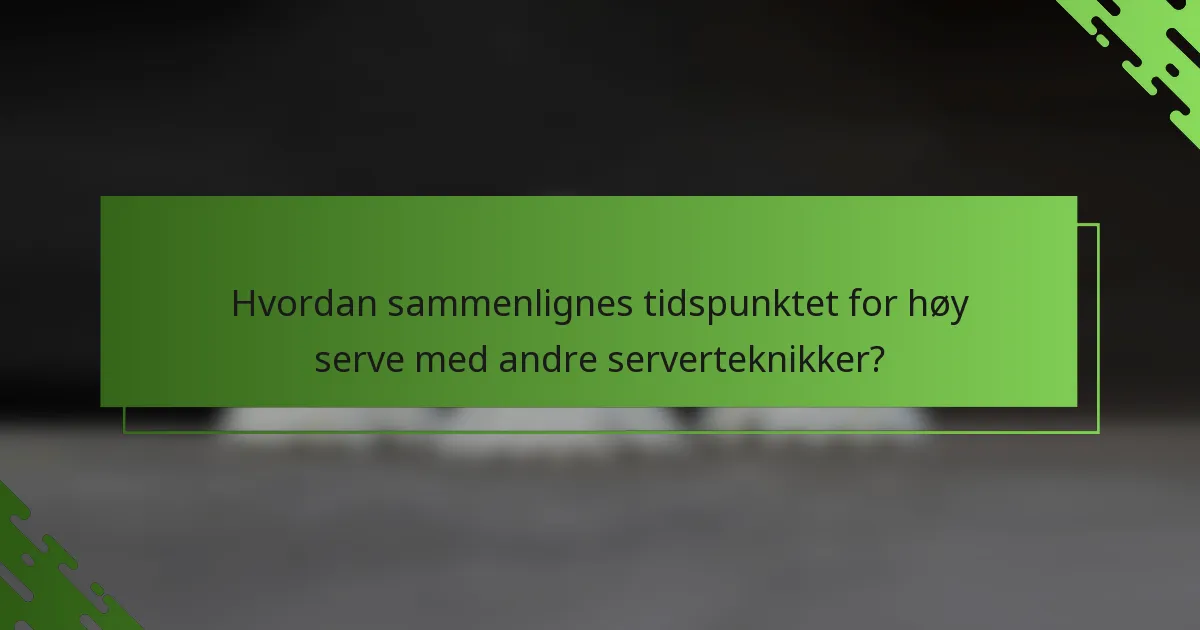 Hvordan sammenlignes tidspunktet for høy serve med andre serverteknikker?