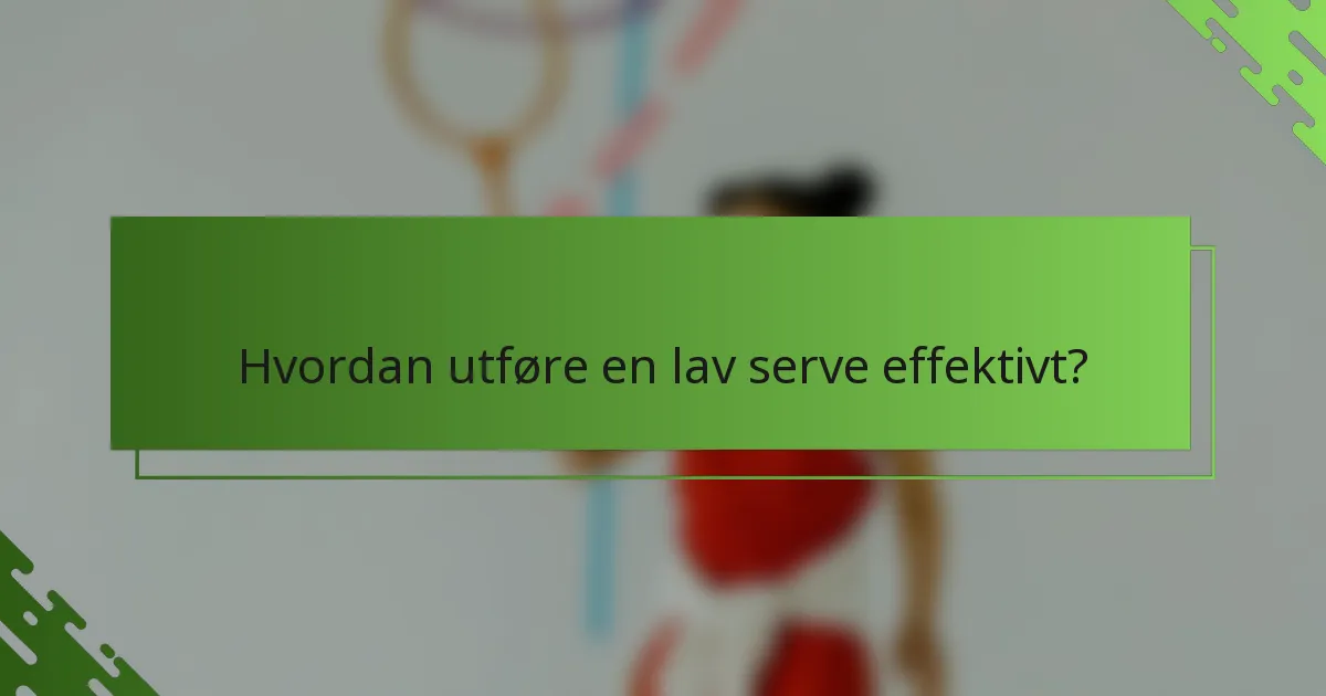 Hvordan utføre en lav serve effektivt?