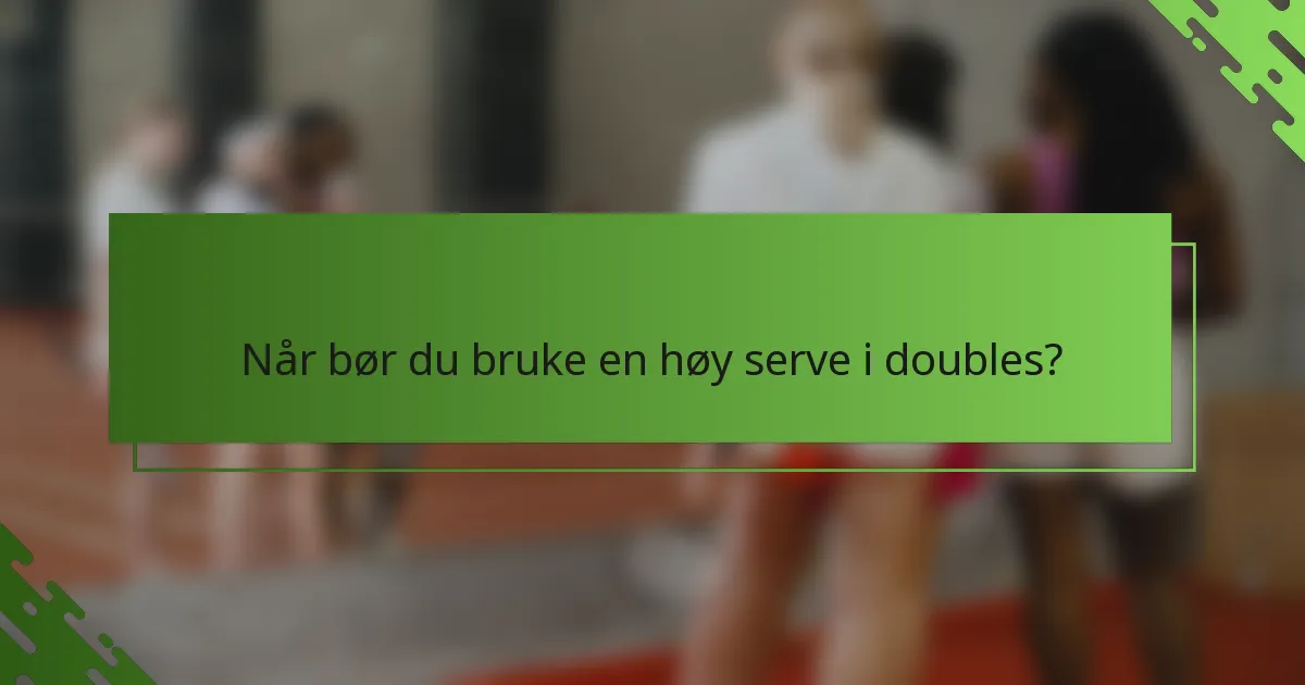Når bør du bruke en høy serve i doubles?