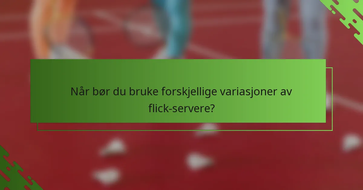 Når bør du bruke forskjellige variasjoner av flick-servere?